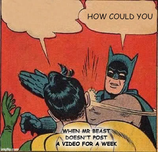 Batman Slapping Robin | HOW COULD YOU; WHEN MR BEAST DOESN'T POST A VIDEO FOR A WEEK | image tagged in memes,batman slapping robin | made w/ Imgflip meme maker