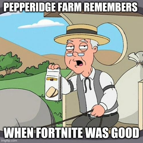 That was a LONG time ago | PEPPERIDGE FARM REMEMBERS; WHEN FORTNITE WAS GOOD | image tagged in memes,pepperidge farm remembers | made w/ Imgflip meme maker