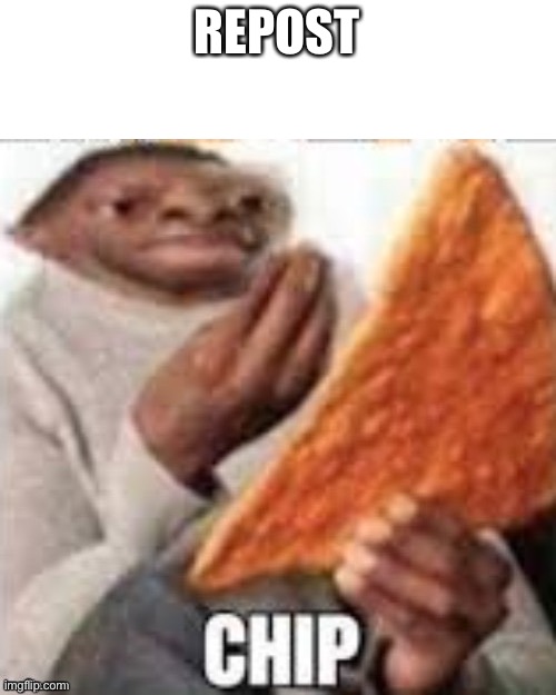 the big ass chip or chip | REPOST | image tagged in the big ass chip or chip | made w/ Imgflip meme maker