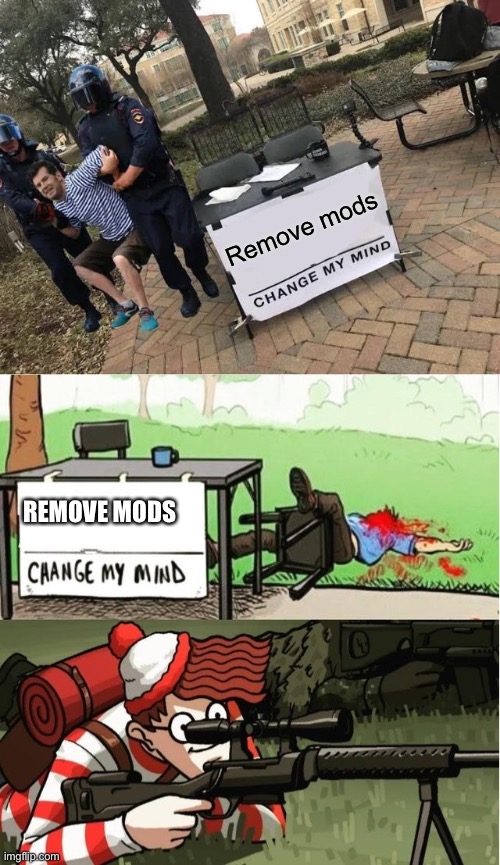Remove mods; REMOVE MODS | image tagged in change my mind guy arrested,waldo shoots the change my mind guy,oh wow are you actually reading these tags | made w/ Imgflip meme maker