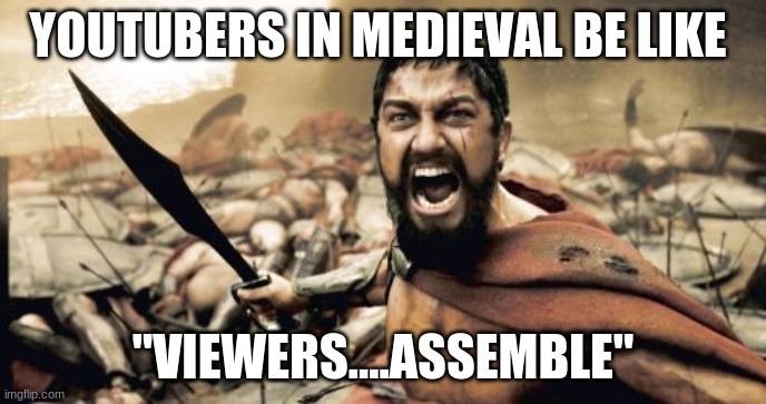 YouTubers be like in medieval | YOUTUBERS IN MEDIEVAL BE LIKE; "VIEWERS....ASSEMBLE" | image tagged in memes,sparta leonidas,youtube,medieval | made w/ Imgflip meme maker