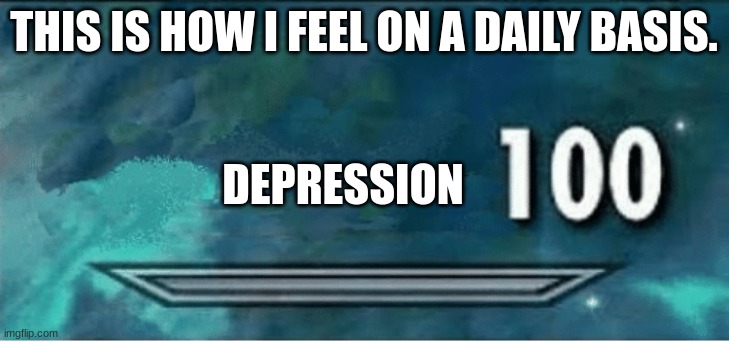 skyrim 100 not blank. | THIS IS HOW I FEEL ON A DAILY BASIS. DEPRESSION | image tagged in skyrim 100 blank | made w/ Imgflip meme maker