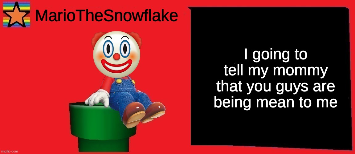 MarioTheSnowflake announcement template v1 | I going to tell my mommy that you guys are being mean to me | image tagged in mariothesnowflake announcement template v1 | made w/ Imgflip meme maker