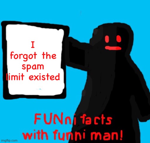 FUNni facts with funni man remastered | I forgot the spam limit existed | image tagged in funni facts with funni man remastered | made w/ Imgflip meme maker