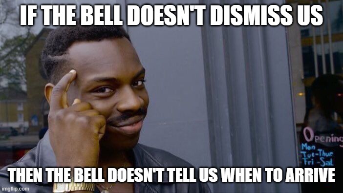 Roll Safe Think About It Meme | IF THE BELL DOESN'T DISMISS US; THEN THE BELL DOESN'T TELL US WHEN TO ARRIVE | image tagged in memes,roll safe think about it | made w/ Imgflip meme maker