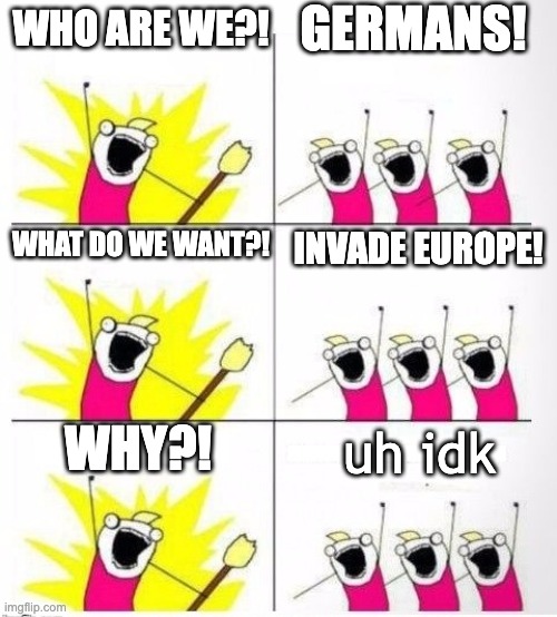 Who are we | GERMANS! WHO ARE WE?! WHAT DO WE WANT?! INVADE EUROPE! WHY?! uh idk | image tagged in who are we,memes | made w/ Imgflip meme maker