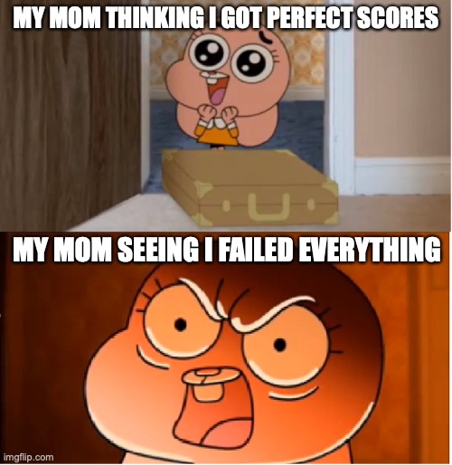 Moms are insane | MY MOM THINKING I GOT PERFECT SCORES; MY MOM SEEING I FAILED EVERYTHING | image tagged in gumball - anais false hope meme | made w/ Imgflip meme maker