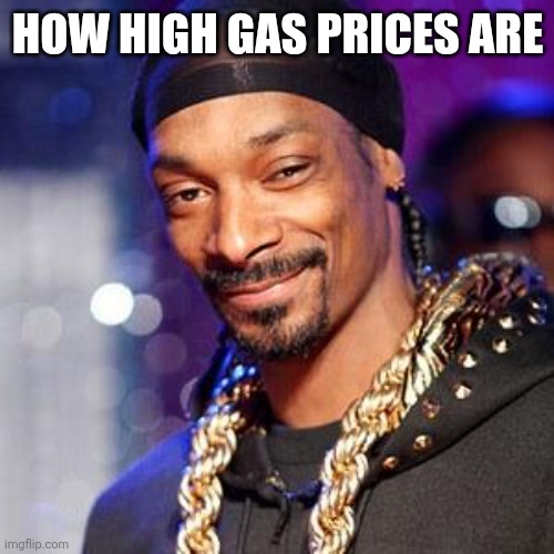 Snoop dogg | HOW HIGH GAS PRICES ARE | image tagged in snoop dogg | made w/ Imgflip meme maker
