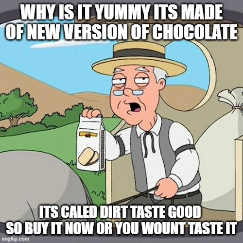 selling be like | WHY IS IT YUMMY ITS MADE OF NEW VERSION OF CHOCOLATE; ITS CALED DIRT TASTE GOOD  SO BUY IT NOW OR YOU WOUNT TASTE IT | image tagged in memes,pepperidge farm remembers | made w/ Imgflip meme maker