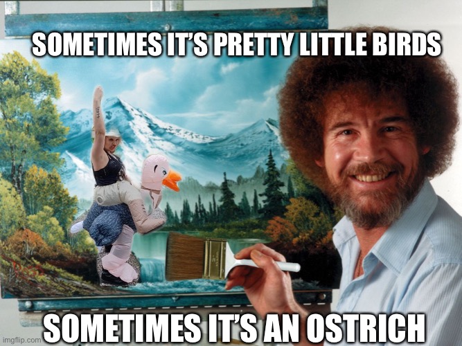 Bob Ross Ostrich |  SOMETIMES IT’S PRETTY LITTLE BIRDS; SOMETIMES IT’S AN OSTRICH | image tagged in party like a ross happy birthday,ostrich,funny | made w/ Imgflip meme maker