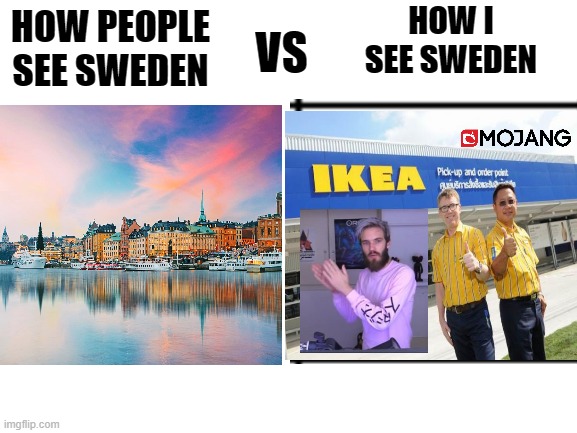 qwsedrcftvbynuj | HOW I SEE SWEDEN; VS; HOW PEOPLE SEE SWEDEN | image tagged in meatballs | made w/ Imgflip meme maker