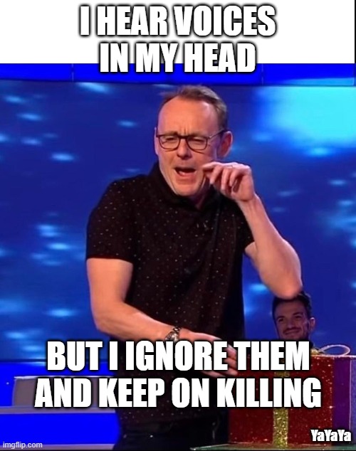 Sean Lock | I HEAR VOICES IN MY HEAD BUT I IGNORE THEM AND KEEP ON KILLING YaYaYa | image tagged in sean lock | made w/ Imgflip meme maker