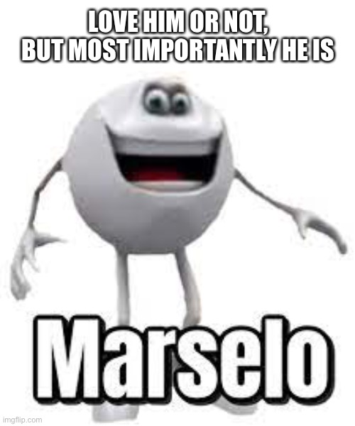 Marselo | LOVE HIM OR NOT, BUT MOST IMPORTANTLY HE IS | image tagged in marselo | made w/ Imgflip meme maker