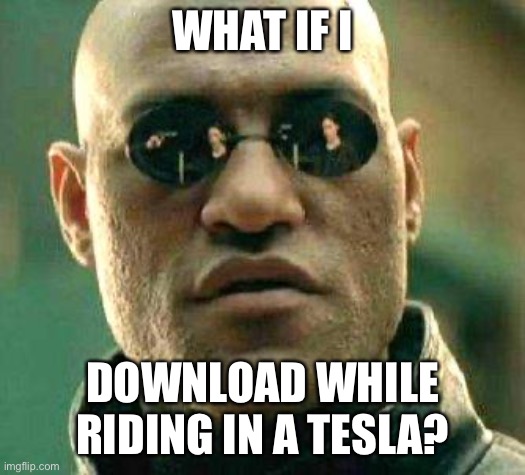 What if i told you | WHAT IF I DOWNLOAD WHILE RIDING IN A TESLA? | image tagged in what if i told you | made w/ Imgflip meme maker