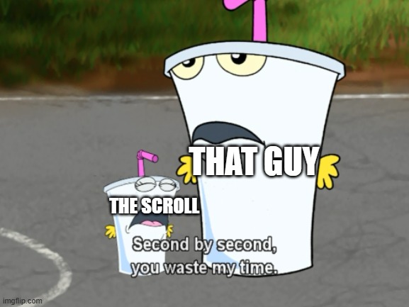 Second by second, you waste my time | THE SCROLL THAT GUY | image tagged in second by second you waste my time | made w/ Imgflip meme maker