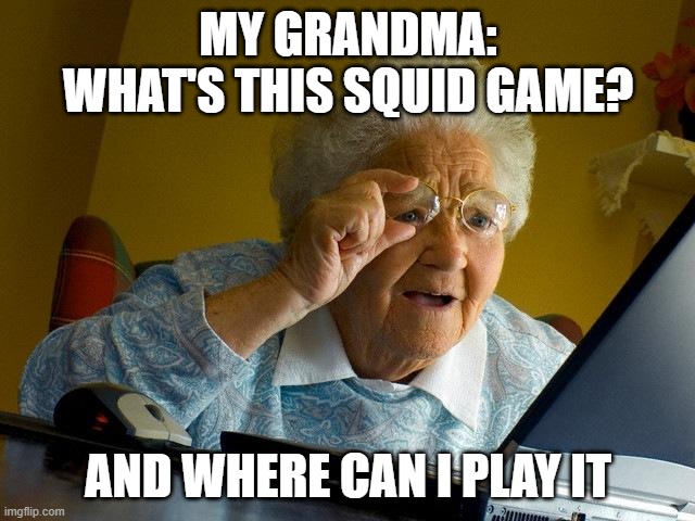 Grandma Finds The Internet Meme | MY GRANDMA: WHAT'S THIS SQUID GAME? AND WHERE CAN I PLAY IT | image tagged in memes,grandma finds the internet | made w/ Imgflip meme maker