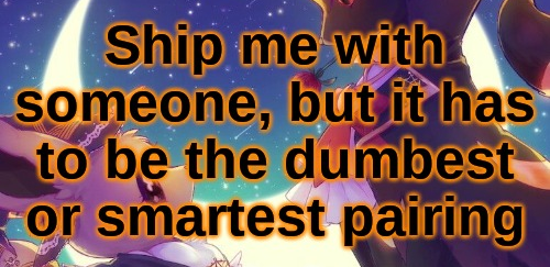 High Quality Ship me with someone, but it has to be a dumb or smart pairing Blank Meme Template