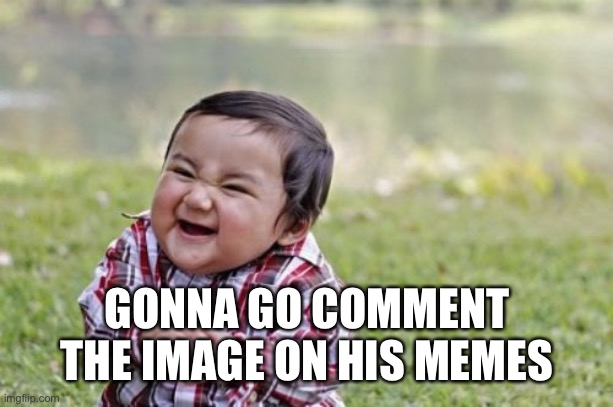 Evil Toddler Meme | GONNA GO COMMENT THE IMAGE ON HIS MEMES | image tagged in memes,evil toddler | made w/ Imgflip meme maker