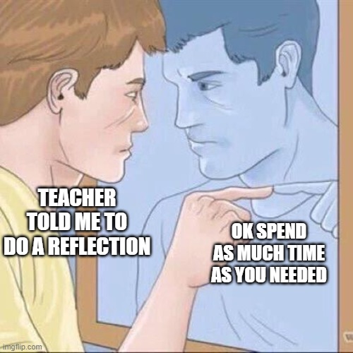 bad pun | TEACHER TOLD ME TO DO A REFLECTION; OK SPEND AS MUCH TIME AS YOU NEEDED | image tagged in pointing mirror guy,school,help | made w/ Imgflip meme maker