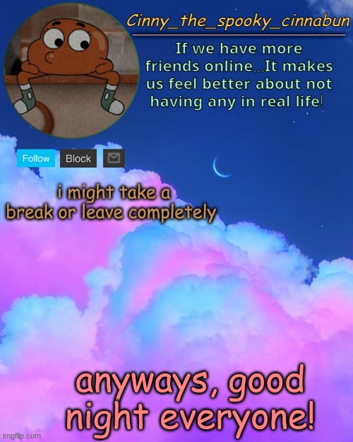 Cinny's Spooky Temp | i might take a break or leave completely; anyways, good night everyone! | image tagged in cinny's spooky temp | made w/ Imgflip meme maker