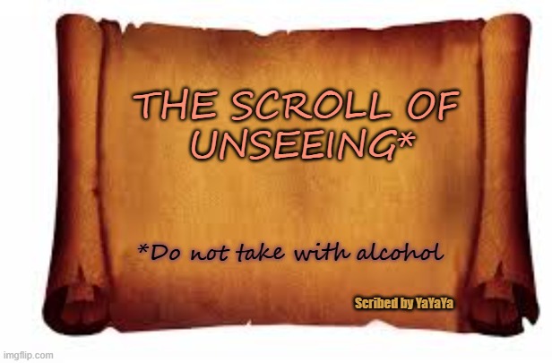 Paper Scroll | THE SCROLL OF 
UNSEEING* *Do not take with alcohol Scribed by YaYaYa | image tagged in paper scroll | made w/ Imgflip meme maker