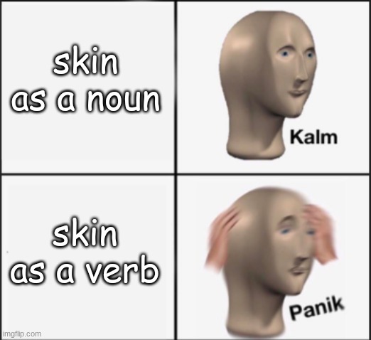 kalm panik |  skin as a noun; skin as a verb | image tagged in kalm panik,memes,funny,stop reading the tags | made w/ Imgflip meme maker