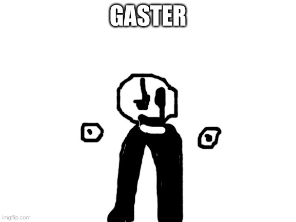 Blank White Template | GASTER | image tagged in blank white template | made w/ Imgflip meme maker