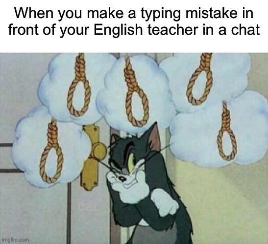 Oop | When you make a typing mistake in front of your English teacher in a chat | image tagged in suicide tom | made w/ Imgflip meme maker