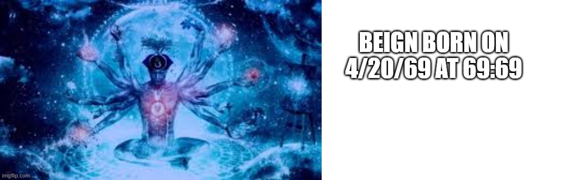 BEIGN BORN ON 4/20/69 AT 69:69 | image tagged in biggest brain of them all,blank white template | made w/ Imgflip meme maker