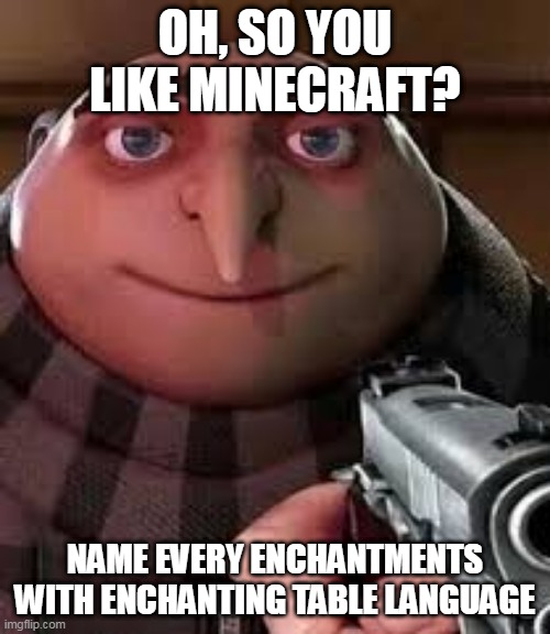 oh so you are x name every y | OH, SO YOU LIKE MINECRAFT? NAME EVERY ENCHANTMENTS WITH ENCHANTING TABLE LANGUAGE | image tagged in oh so you are x name every y | made w/ Imgflip meme maker