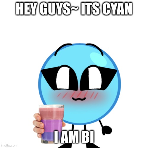 hey guys | HEY GUYS~ ITS CYAN; I AM BI | image tagged in bfb,oc | made w/ Imgflip meme maker