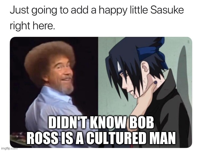 DIDN'T KNOW BOB ROSS IS A CULTURED MAN | image tagged in anime | made w/ Imgflip meme maker