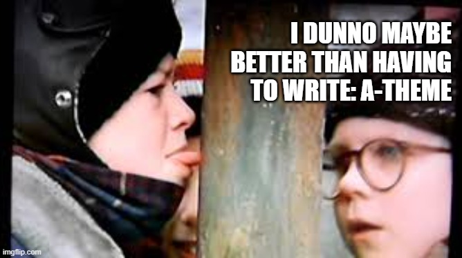 Christmas story licking pole | I DUNNO MAYBE BETTER THAN HAVING TO WRITE: A-THEME | image tagged in christmas story licking pole | made w/ Imgflip meme maker