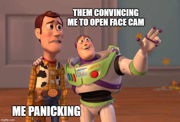 X, X Everywhere Meme | THEM CONVINCING ME TO OPEN FACE CAM; ME PANICKING | image tagged in memes,x x everywhere | made w/ Imgflip meme maker