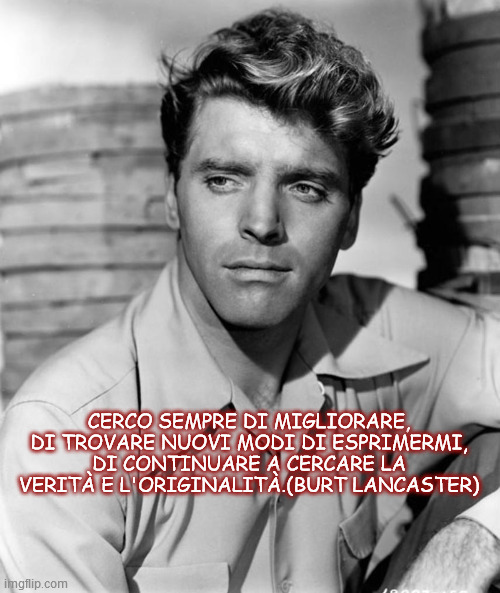CERCO SEMPRE DI MIGLIORARE, DI TROVARE NUOVI MODI DI ESPRIMERMI, DI CONTINUARE A CERCARE LA VERITÀ E L'ORIGINALITÀ.(BURT LANCASTER) | made w/ Imgflip meme maker