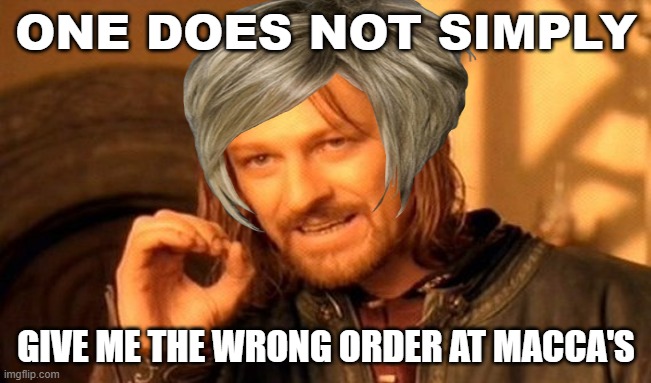 Karen be like | ONE DOES NOT SIMPLY; GIVE ME THE WRONG ORDER AT MACCA'S | image tagged in memes,one does not simply | made w/ Imgflip meme maker
