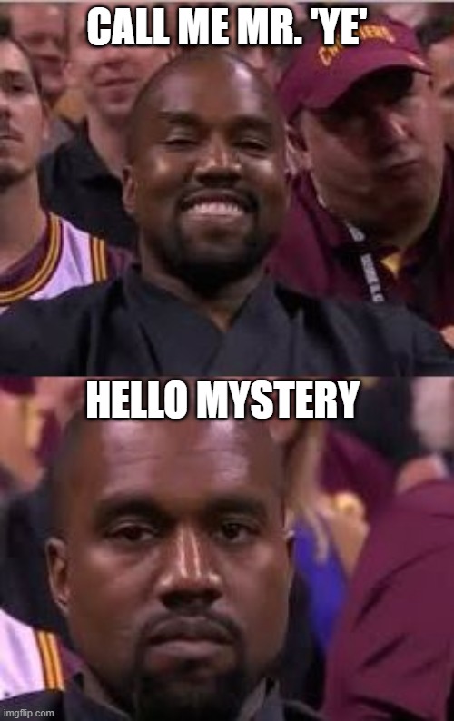 Mr Ye or Mystery | CALL ME MR. 'YE'; HELLO MYSTERY | image tagged in kanye smile then sad,kanye,donda | made w/ Imgflip meme maker