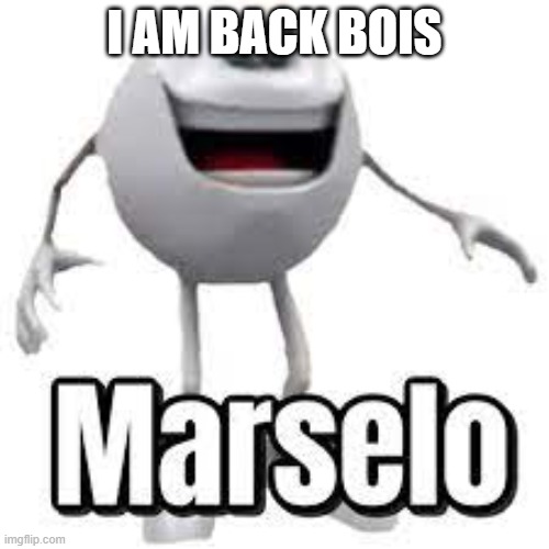 Marselo | I AM BACK BOIS | image tagged in marselo | made w/ Imgflip meme maker