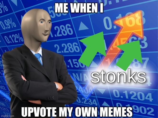 stonks | ME WHEN I; UPVOTE MY OWN MEMES | image tagged in stonks | made w/ Imgflip meme maker
