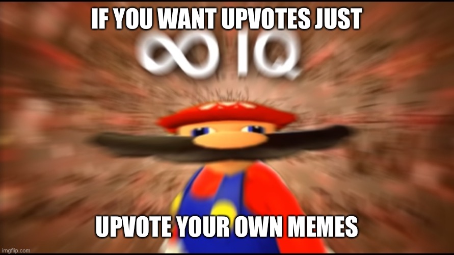 Infinity IQ Mario | IF YOU WANT UPVOTES JUST; UPVOTE YOUR OWN MEMES | image tagged in infinity iq mario | made w/ Imgflip meme maker