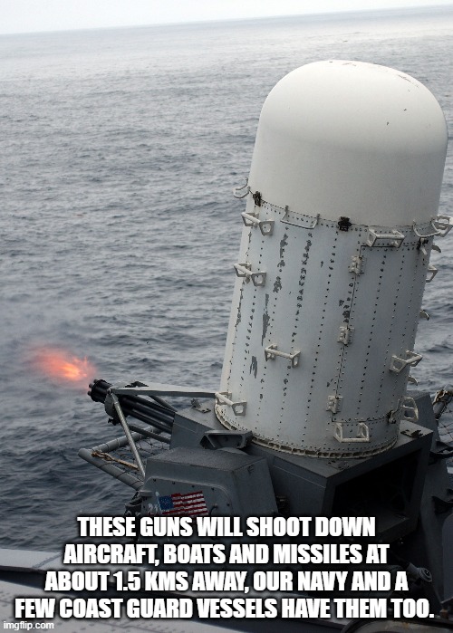 new tech | THESE GUNS WILL SHOOT DOWN AIRCRAFT, BOATS AND MISSILES AT ABOUT 1.5 KMS AWAY, OUR NAVY AND A FEW COAST GUARD VESSELS HAVE THEM TOO. | image tagged in phalanx 20mm gun | made w/ Imgflip meme maker