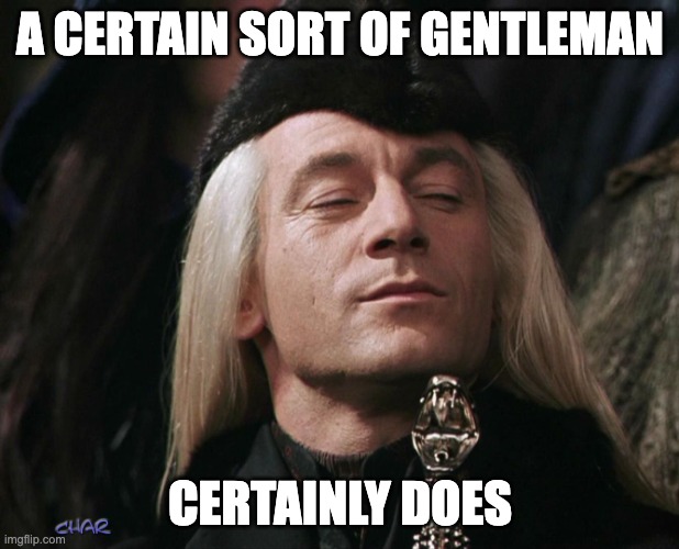 Lucius Malfoy | A CERTAIN SORT OF GENTLEMAN CERTAINLY DOES | image tagged in lucius malfoy | made w/ Imgflip meme maker