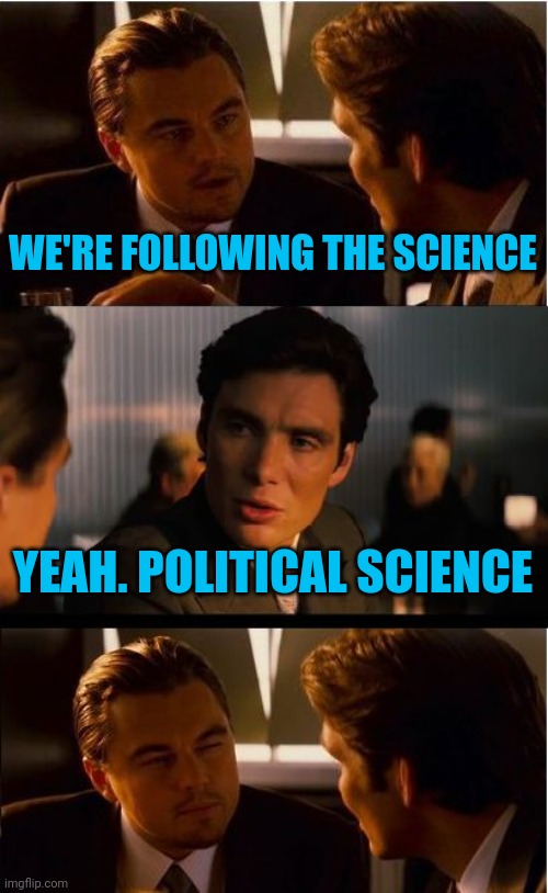 I think they failed science | WE'RE FOLLOWING THE SCIENCE; YEAH. POLITICAL SCIENCE | image tagged in memes,inception,covid mitigation lies | made w/ Imgflip meme maker