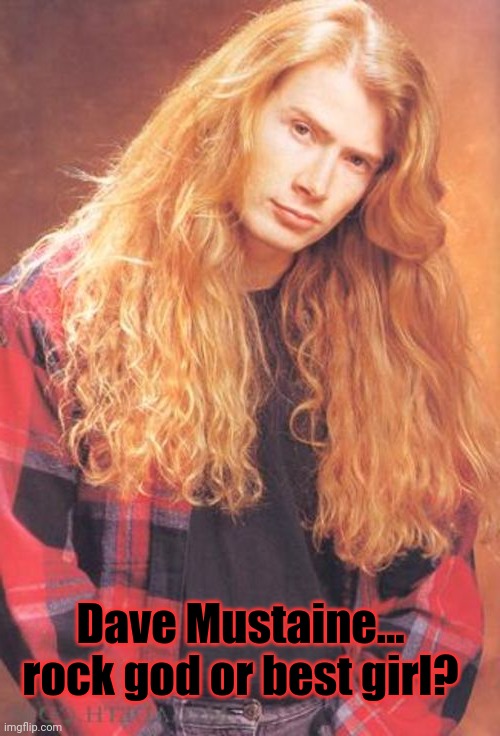 Is Dave best girl? | Dave Mustaine... rock god or best girl? | image tagged in dave mustaine,megadeth,rock god,heavy metal,best girl,waifu | made w/ Imgflip meme maker