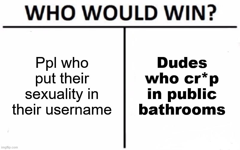 who's more brave | Ppl who put their sexuality in their username; Dudes who cr*p in public bathrooms | image tagged in memes,who would win | made w/ Imgflip meme maker