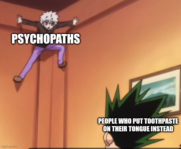 Who in the ever loving jesus does this? | PSYCHOPATHS; PEOPLE WHO PUT TOOTHPASTE ON THEIR TONGUE INSTEAD | image tagged in killua jumping to a corner | made w/ Imgflip meme maker