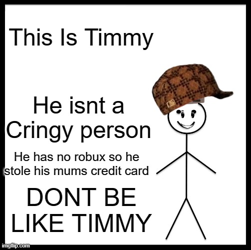 DONT BE LIKE TIMMY |  This Is Timmy; He isnt a Cringy person; He has no robux so he stole his mums credit card; DONT BE LIKE TIMMY | image tagged in memes,be like bill | made w/ Imgflip meme maker