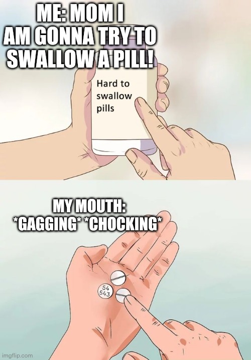 Hard To Swallow Pills | ME: MOM I AM GONNA TRY TO SWALLOW A PILL! MY MOUTH: *GAGGING* *CHOCKING* | image tagged in memes,hard to swallow pills | made w/ Imgflip meme maker