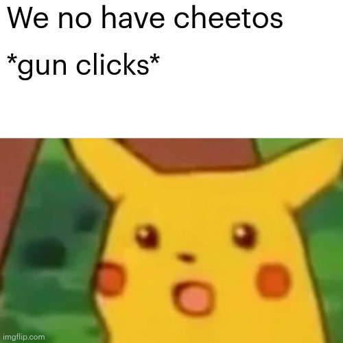 Surprised Pikachu Meme | We no have cheetos; *gun clicks* | image tagged in memes,surprised pikachu | made w/ Imgflip meme maker