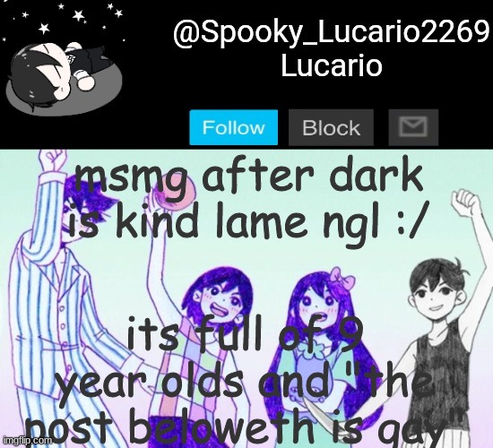 I prefer MSMG before dark :/ | msmg after dark is kind lame ngl :/; its full of 9 year olds and "the post beloweth is gay" | image tagged in omori template thank you yachi | made w/ Imgflip meme maker